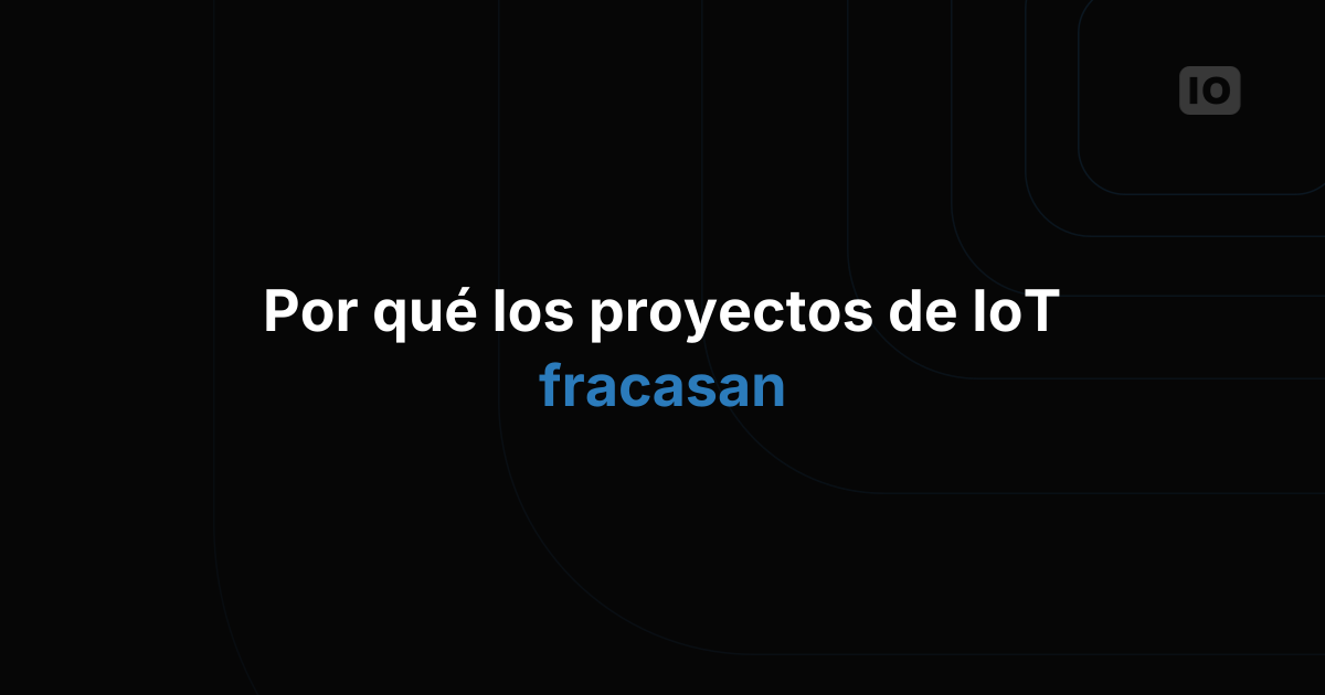 Por qué fracasan los proyectos de IoT y qué hacer al respecto