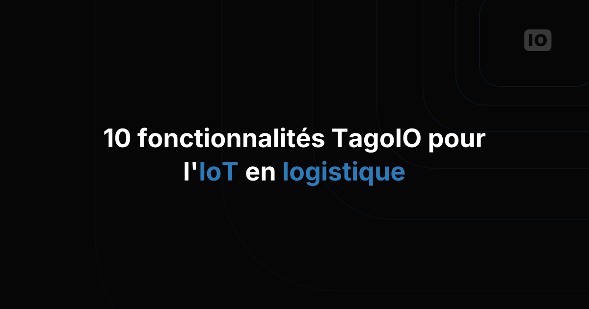10 fonctionnalités TagoIO pour l'IoT dans la logistique