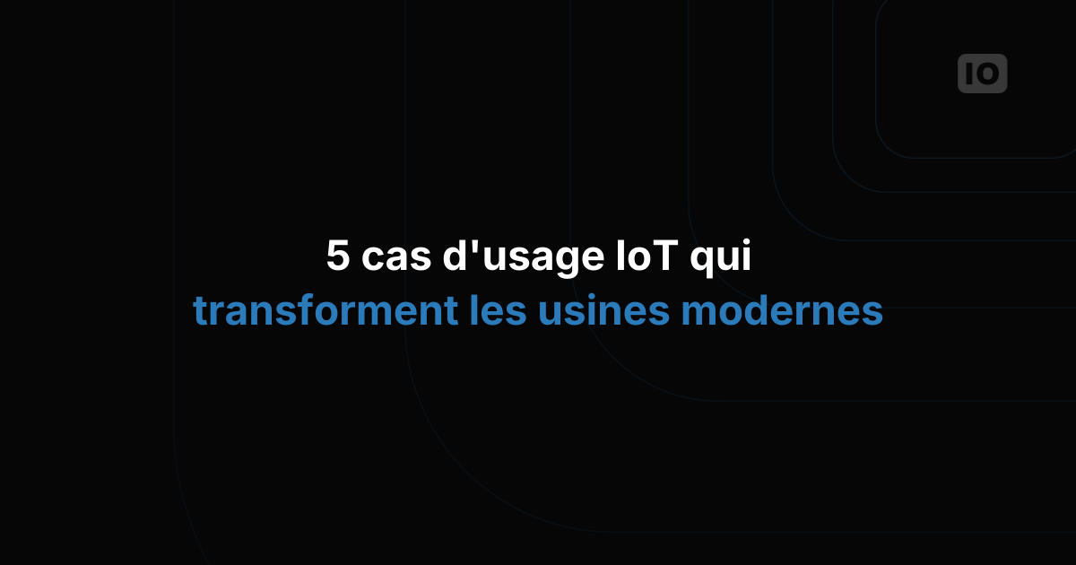 5 cas d'usage IoT qui transforment les usines modernes
