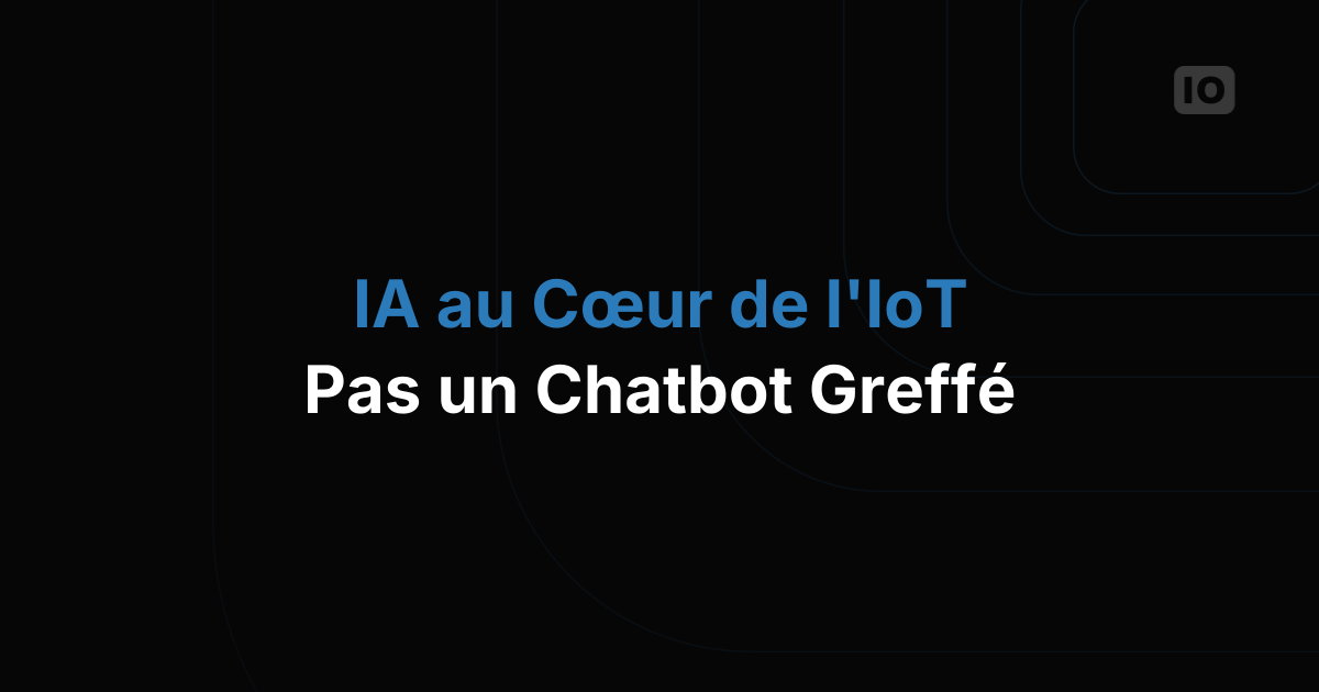 L'IA au cœur de l'IoT : pas un chatbot greffé sur le côté