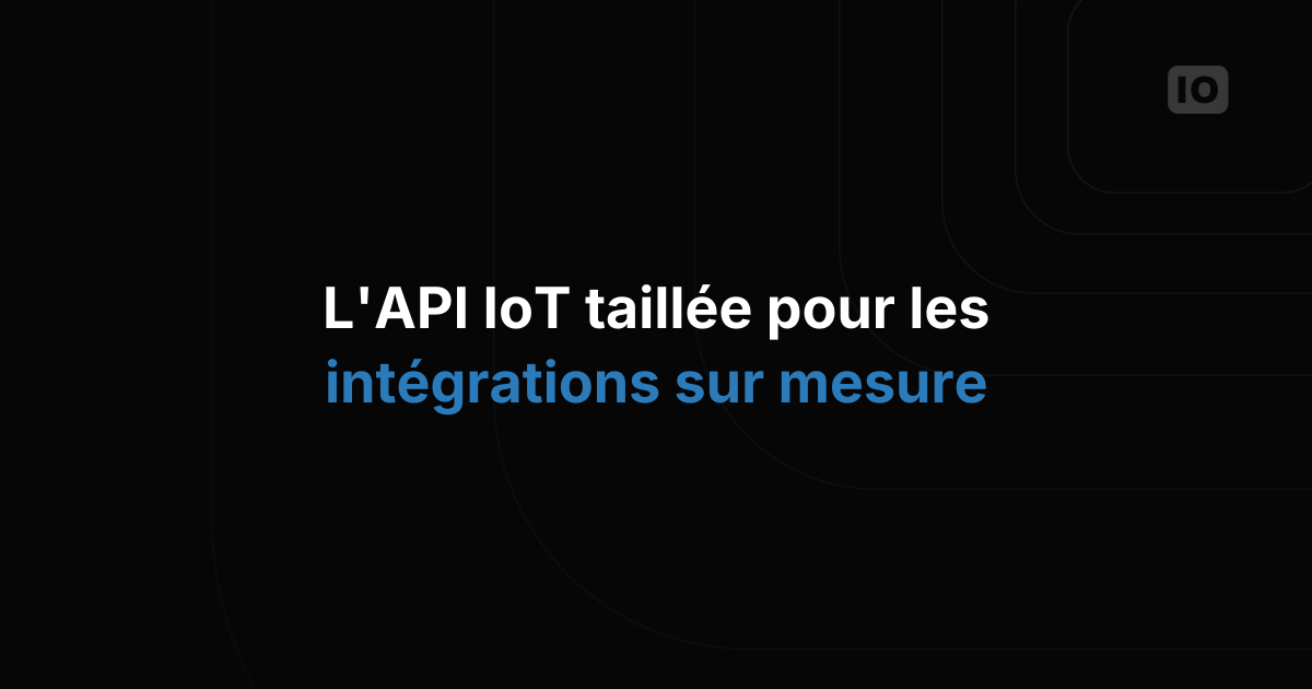 L'API de plateforme IoT vraiment taillée pour les intégrations sur mesure
