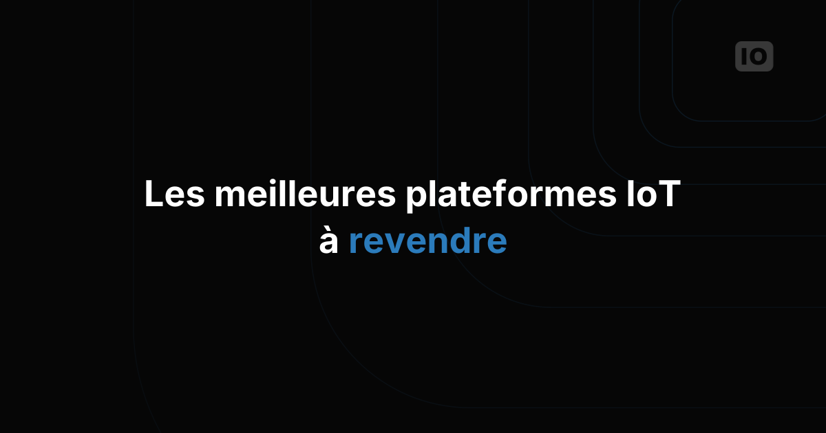 Les meilleures plateformes IoT que les intégrateurs système peuvent revendre