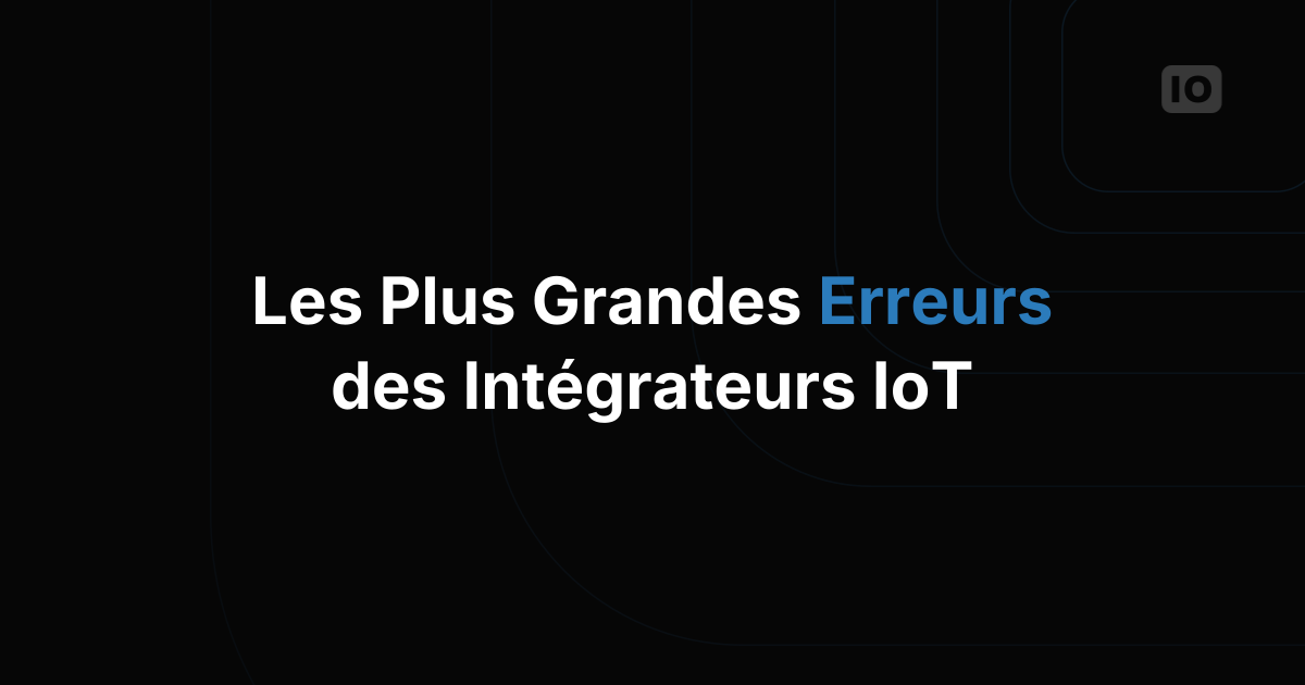 Les plus grandes erreurs des intégrateurs qui construisent sur une plateforme IoT