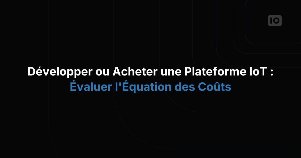 Développer ou acheter une plateforme IoT : évaluer l'équation des coûts