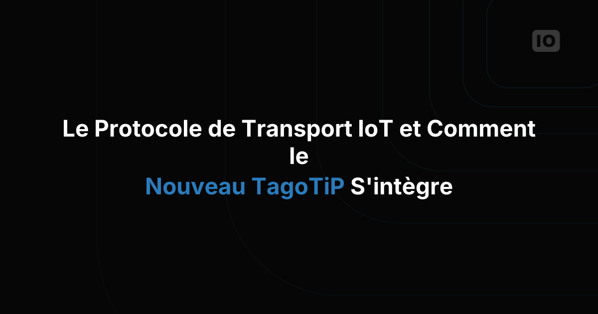 Choisir un protocole de transport IoT : UDP, TCP/IP, HTTPS, MQTT et le rôle de TagoTiP