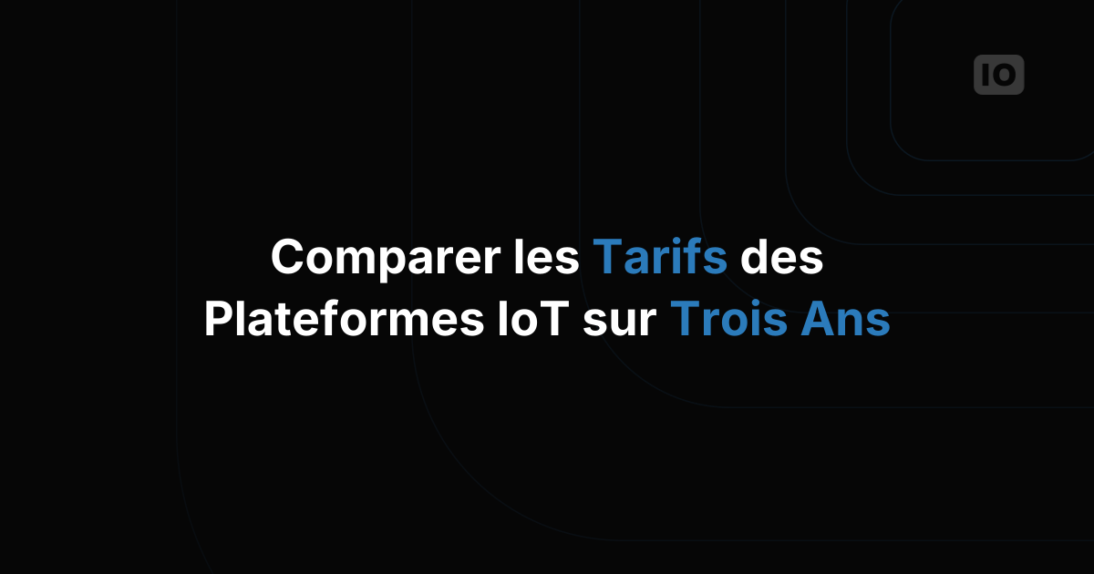 Comparer le prix des plateformes IoT sur un horizon de trois ans