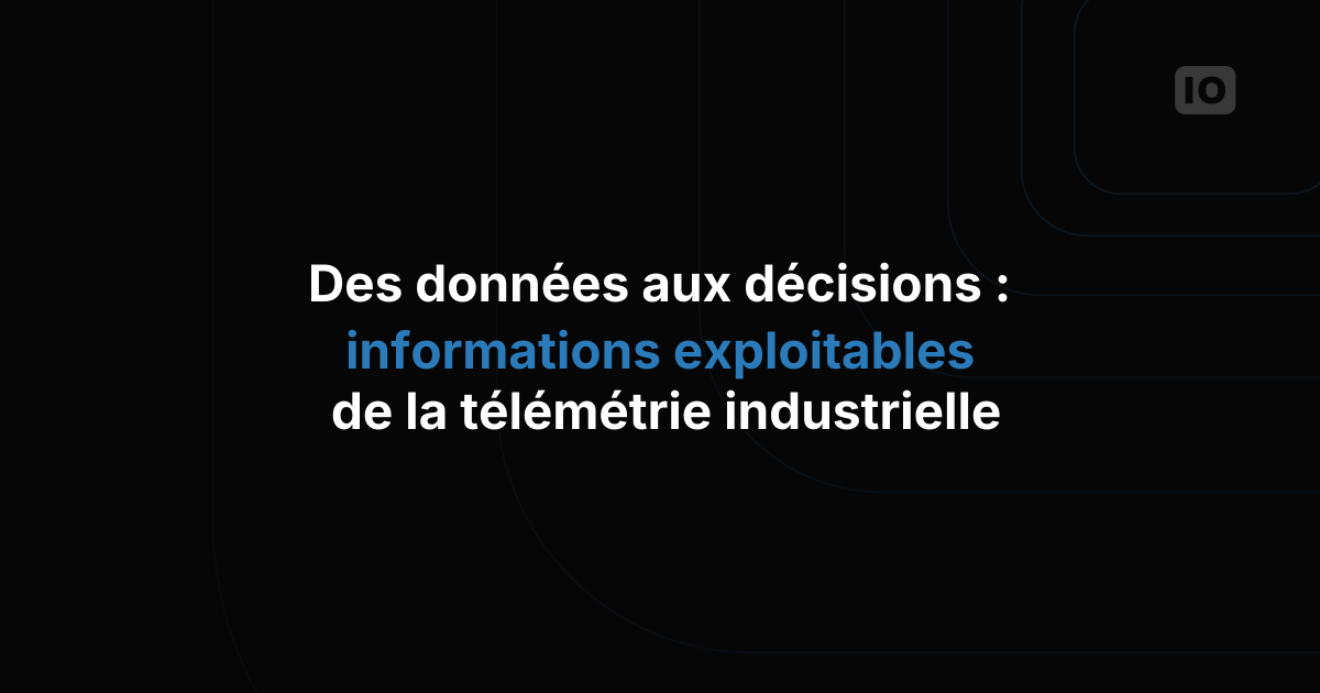 Des données aux décisions : créer des analyses exploitables à partir de la télémétrie des équipements industriels