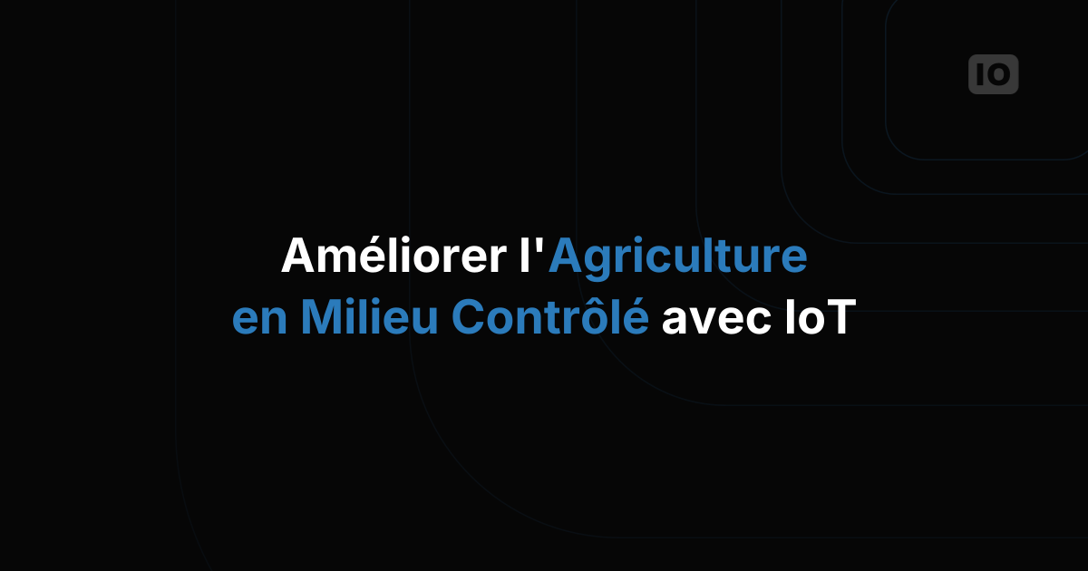 Optimiser l'agriculture en environnement contrôlé grâce à l'IoT