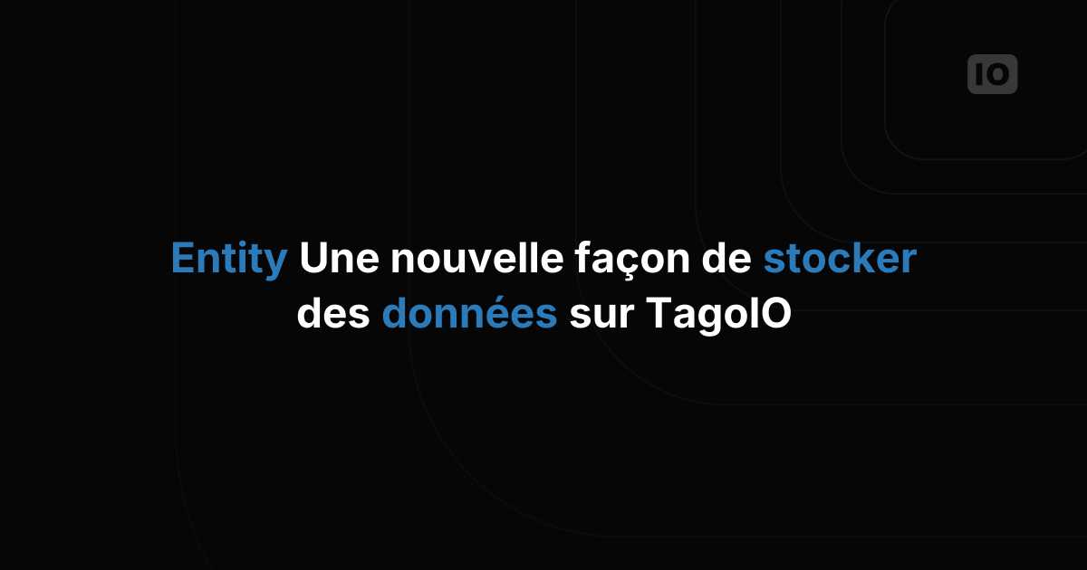 Entity : une nouvelle façon de stocker vos données sur TagoIO