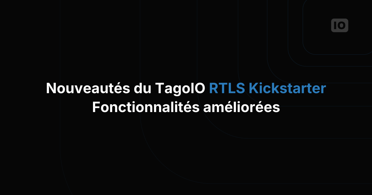 Nouveautés du TagoIO RTLS Kickstarter : des fonctionnalités enrichies