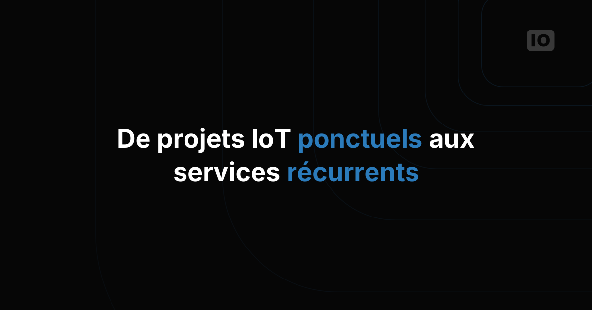 Des projets IoT ponctuels aux services récurrents