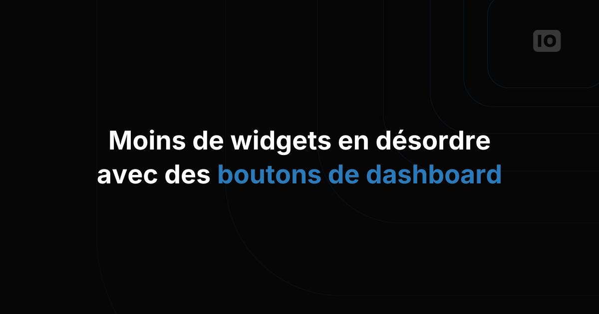 Des dashboards plus clairs grâce aux boutons