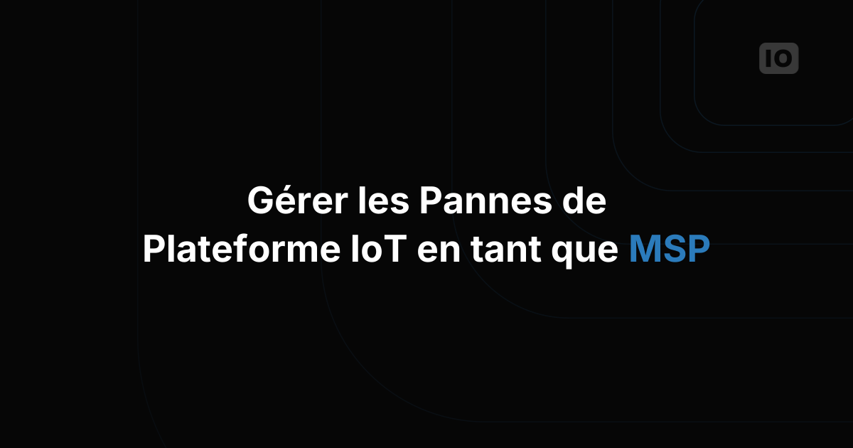 Comment gérer une panne de plateforme IoT en tant que fournisseur de services gérés