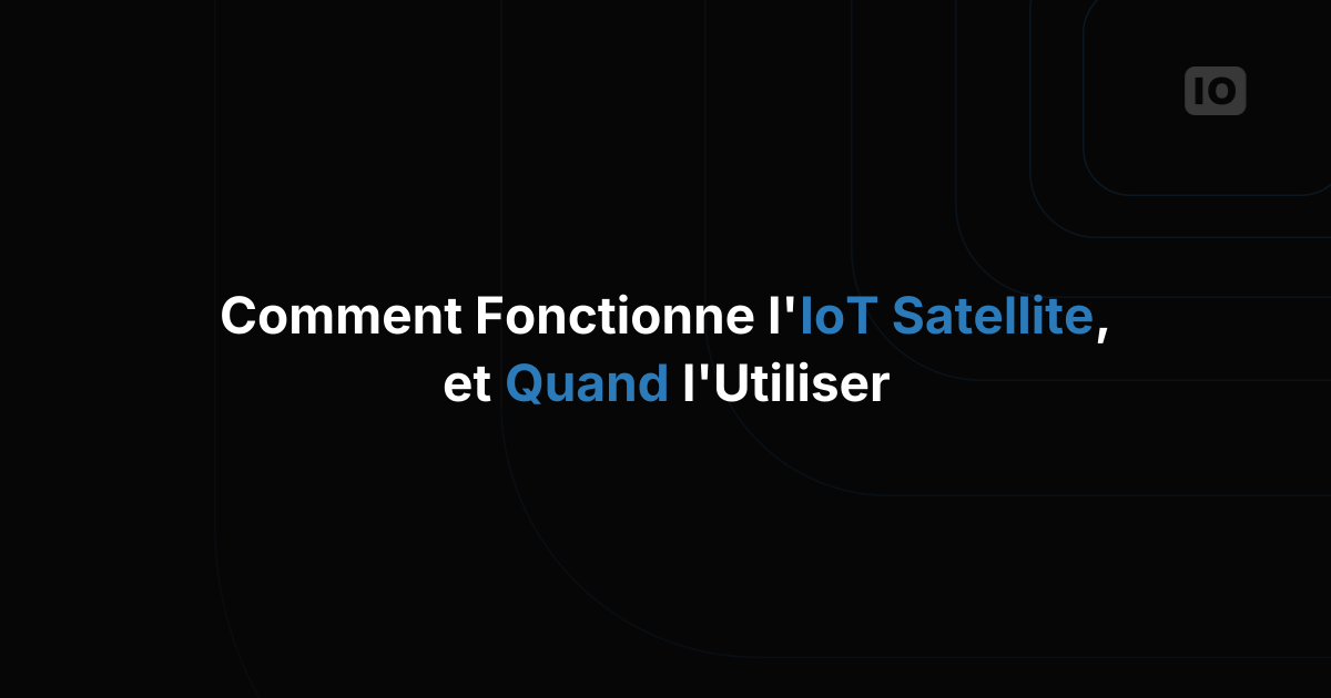 Comment fonctionne la connectivité IoT par satellite (et quand elle a du sens)