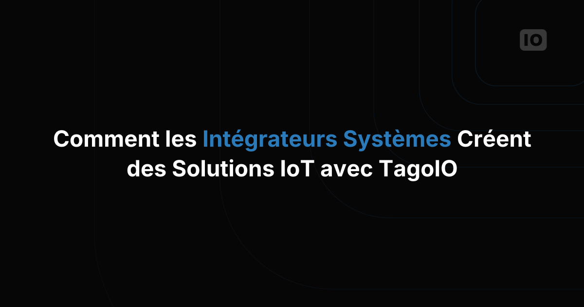 Comment les intégrateurs système construisent des solutions IoT avec TagoIO
