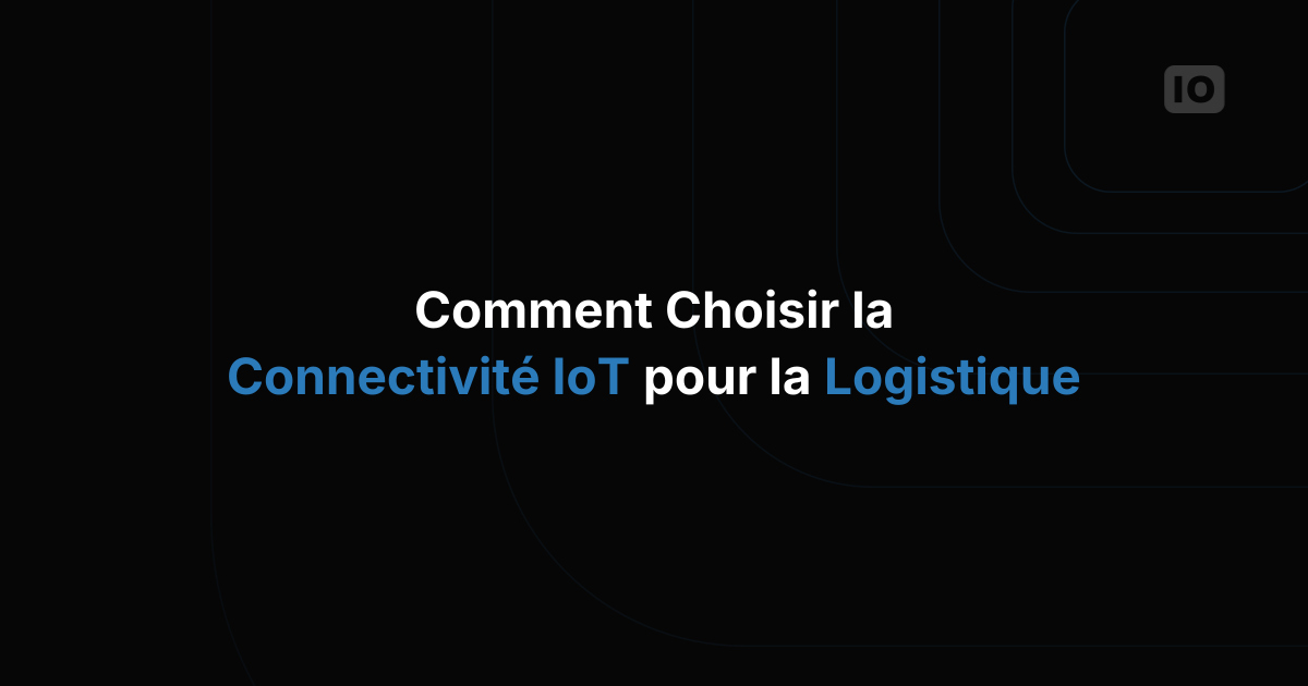 Comment choisir la connectivité IoT pour la logistique