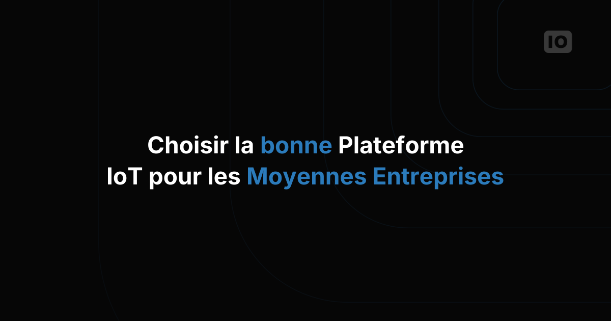 Comment choisir la bonne plateforme IoT pour une entreprise du mid-market