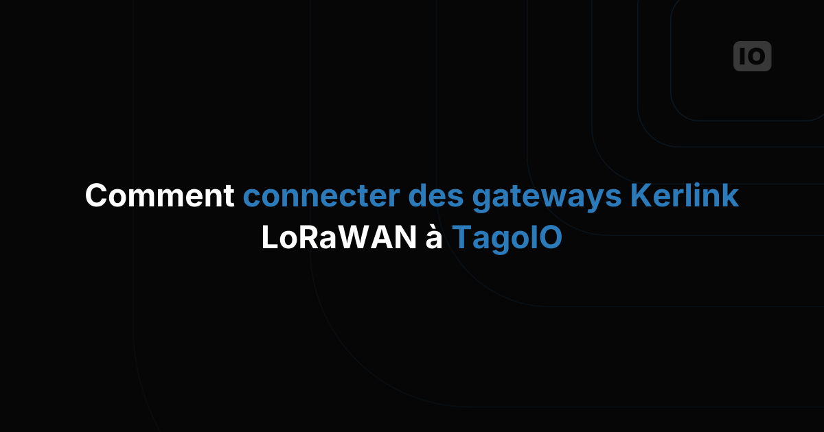 Comment connecter les gateways LoRaWAN Kerlink à TagoIO