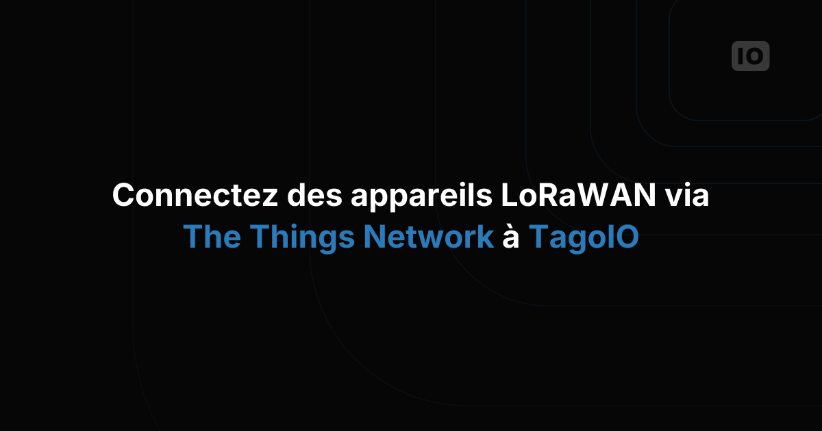 Comment connecter vos appareils LoRaWAN à TagoIO via The Things Network