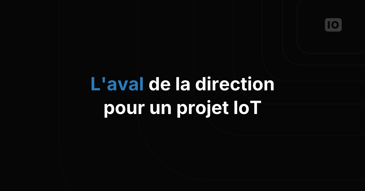 Comment obtenir l'aval de la direction pour un projet IoT