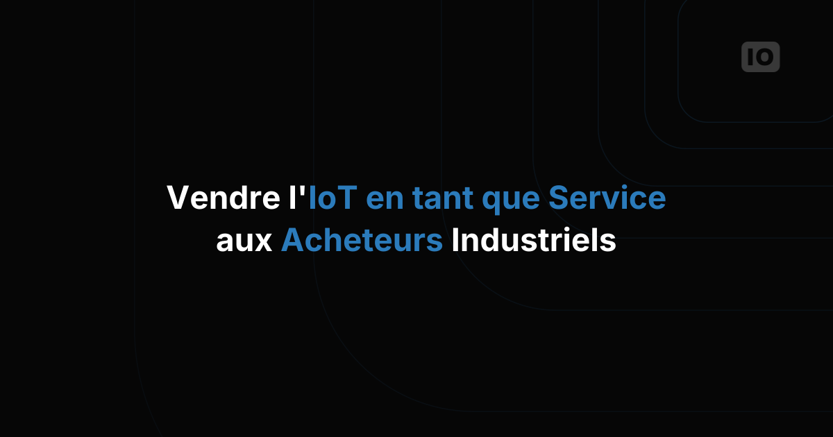 Comment vendre l'IoT-as-a-Service aux clients industriels