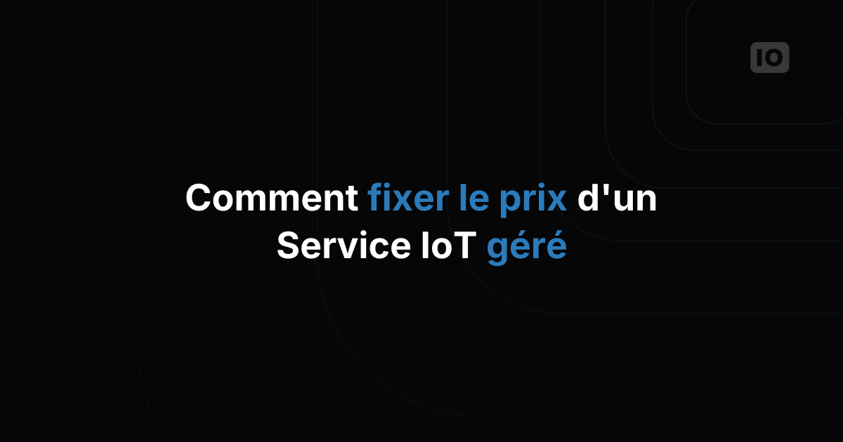 Comment tarifer un service IoT géré pour vos clients