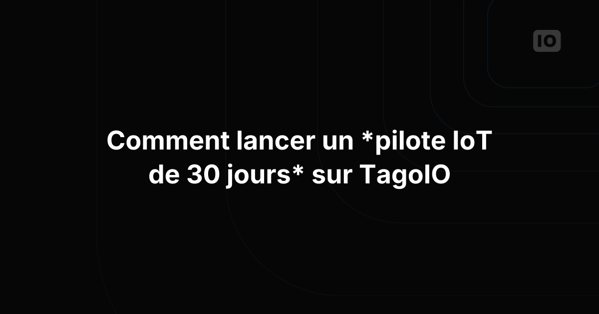 Comment mener un pilote IoT de 30 jours sur TagoIO