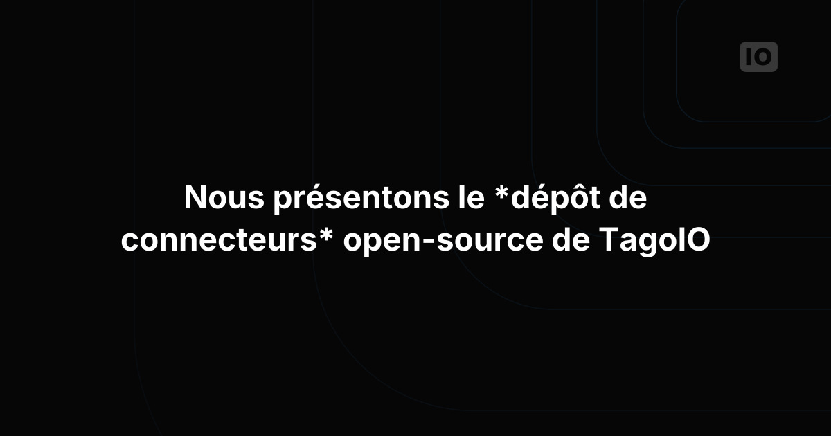 Découvrez le dépôt open source de connecteurs de TagoIO