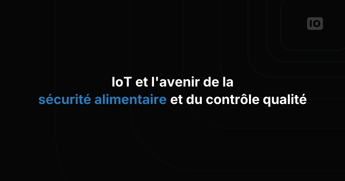 L'IoT et l'avenir de la sécurité alimentaire et du contrôle qualité