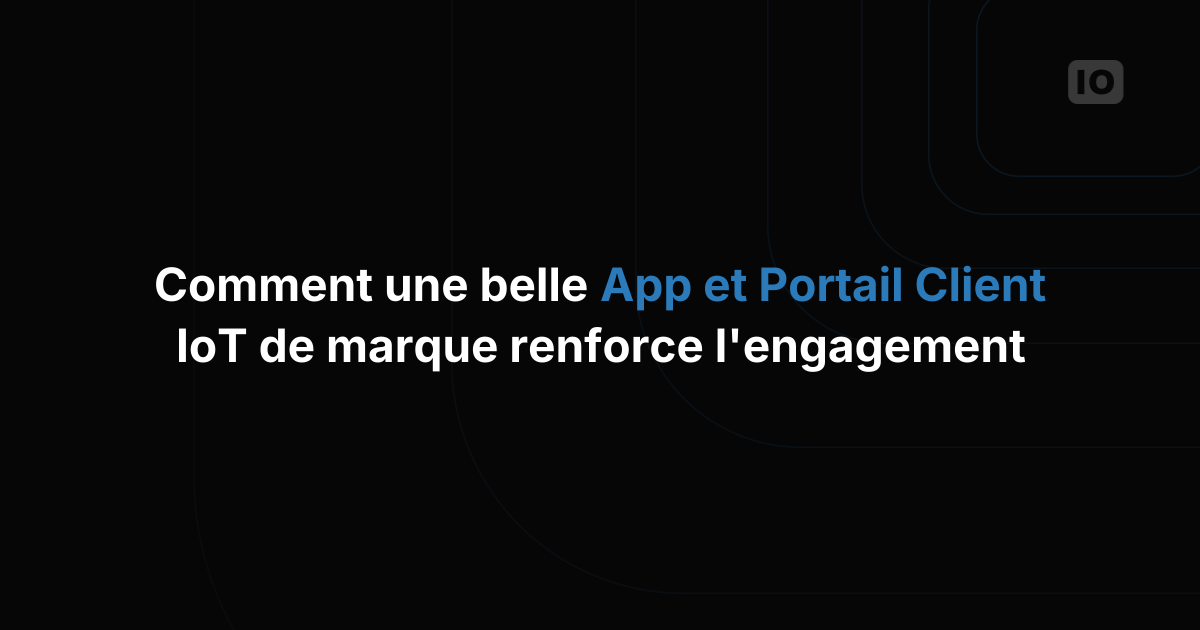 Comment un beau portail et une application IoT à votre marque stimulent l'engagement