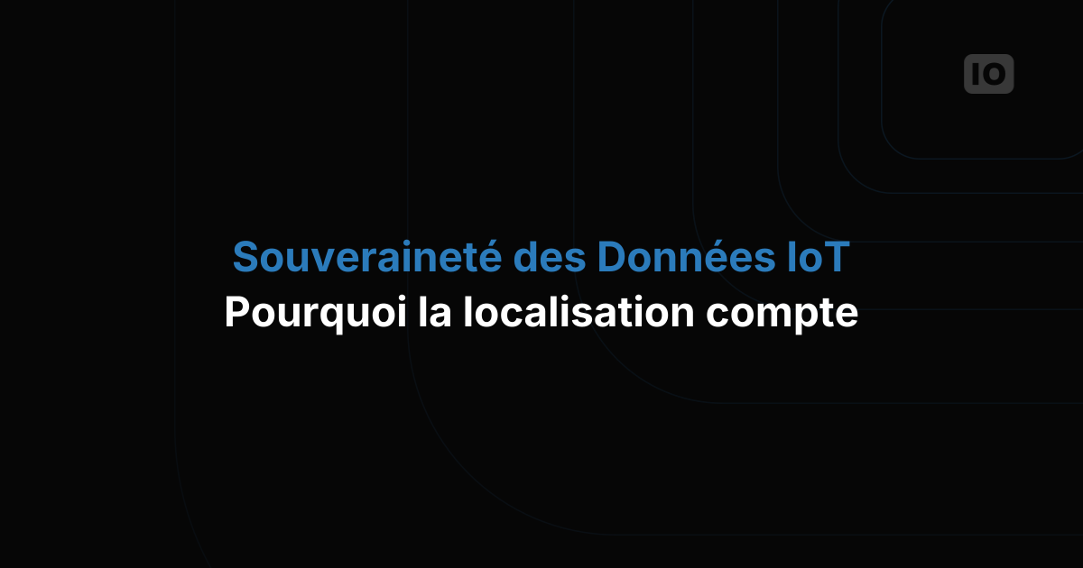 Souveraineté des données dans l'IoT : pourquoi l'emplacement de vos données compte plus que jamais