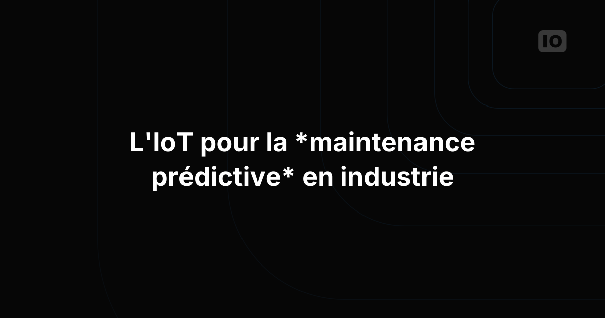 L'IoT au service de la maintenance prédictive dans l'industrie