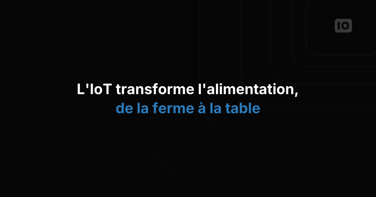 Comment l'IoT révolutionne l'industrie alimentaire