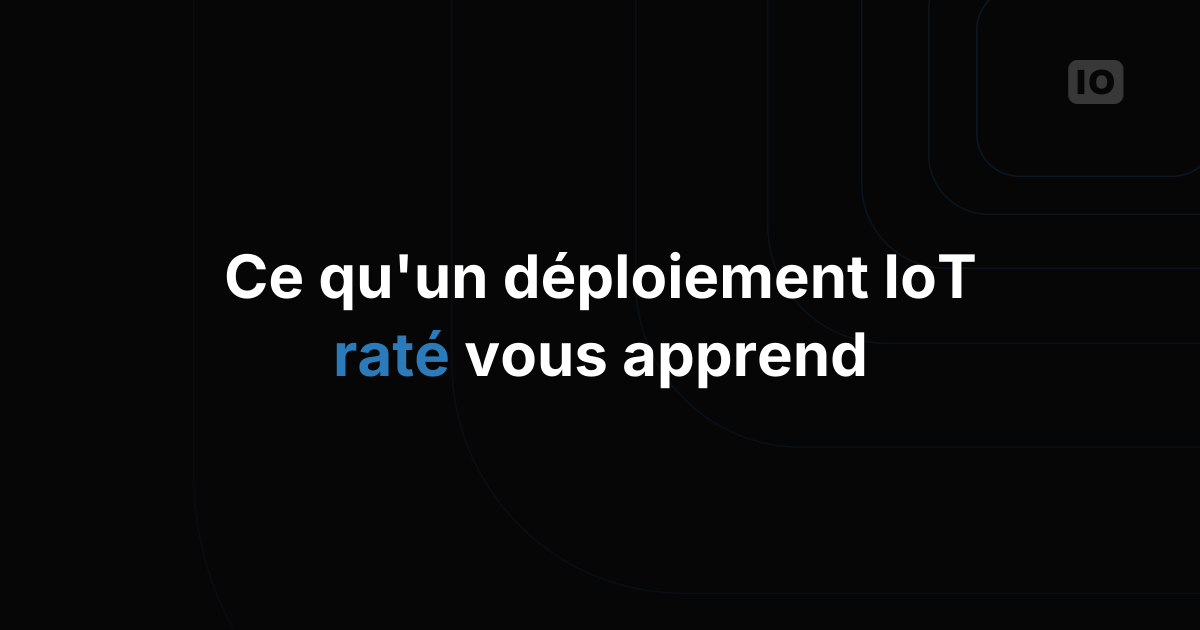 Ce qu'un déploiement IoT raté vous apprend vraiment