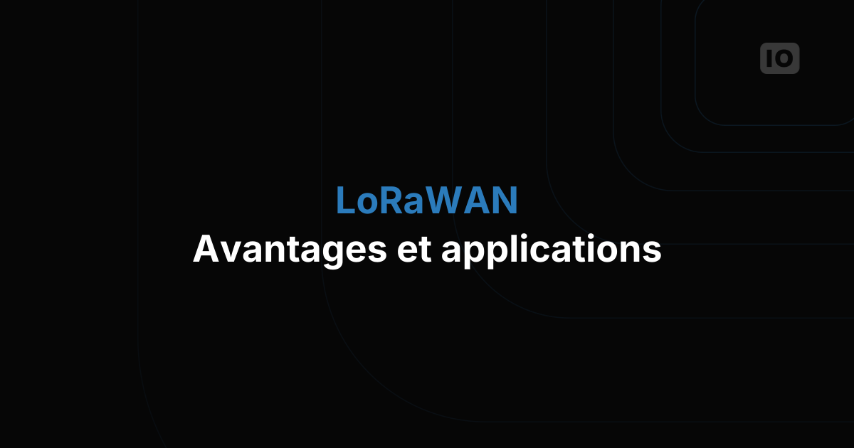 Explorer les protocoles : LoRaWAN, avantages et applications