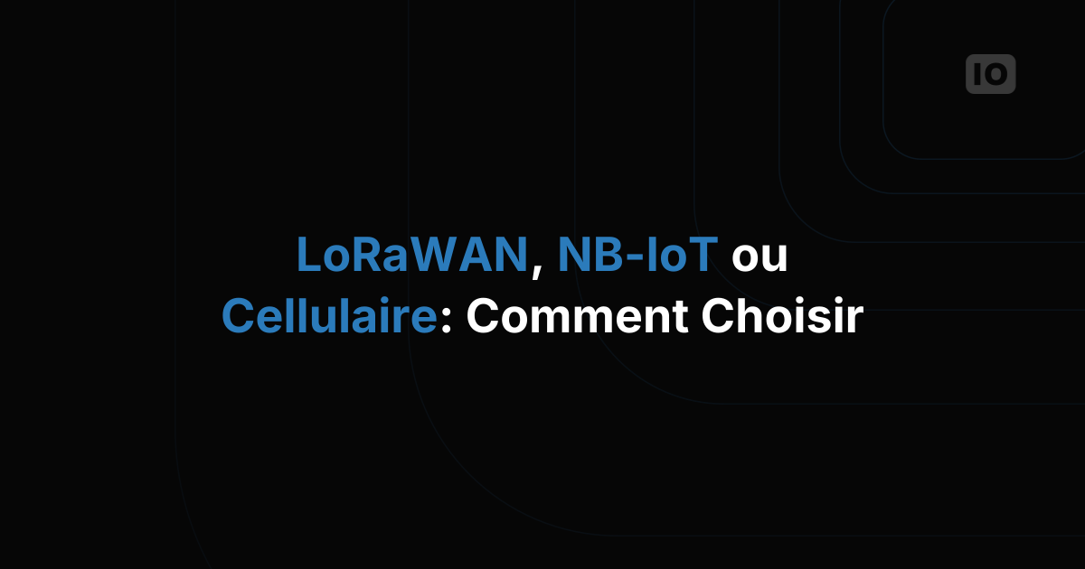 LoRaWAN, NB-IoT ou cellulaire : comment choisir la bonne connectivité IoT