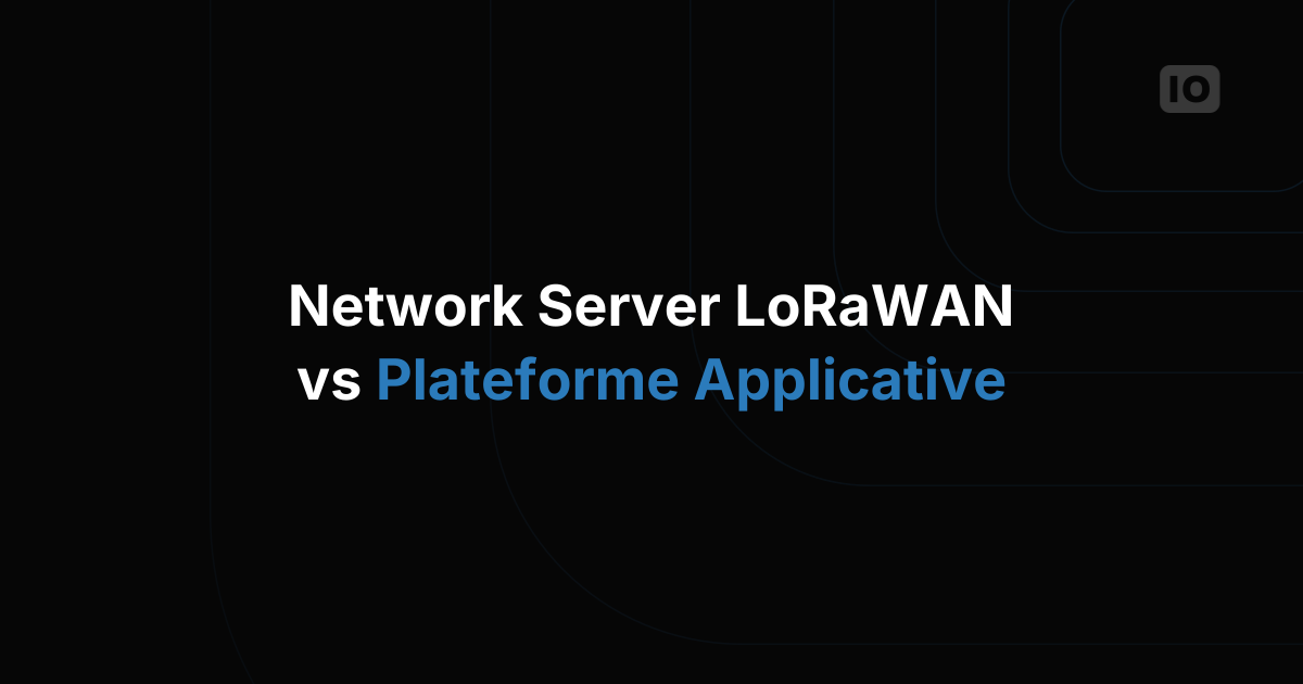 Network server LoRaWAN vs plateforme applicative IoT : ce que fait vraiment chaque couche