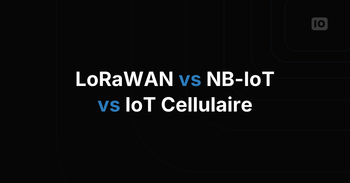 LoRaWAN, NB-IoT ou IoT cellulaire : comment choisir le bon réseau