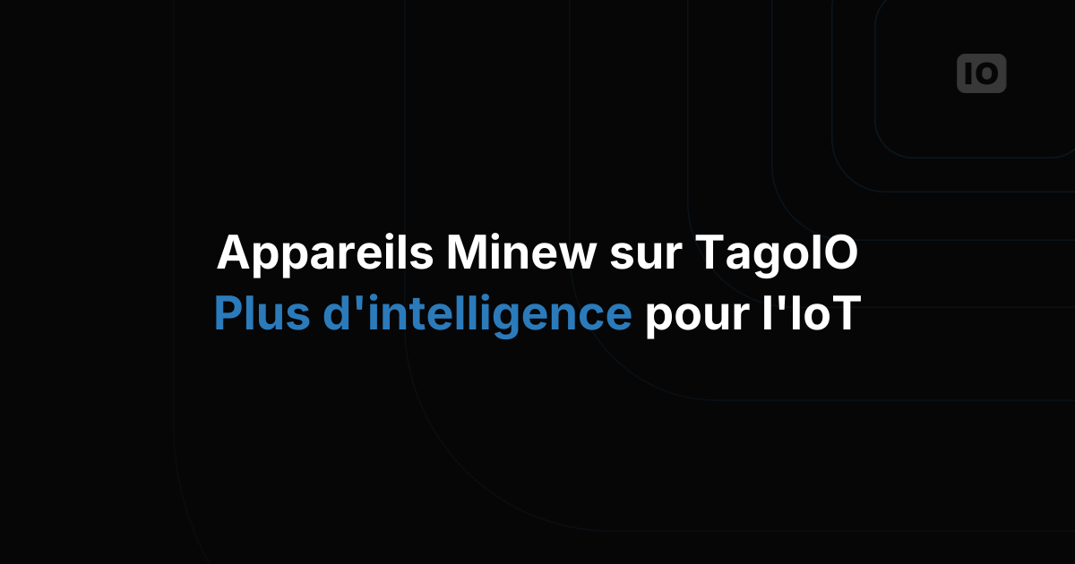 Ajoutez de l'intelligence à vos solutions IoT : les appareils Minew désormais intégrés à TagoIO