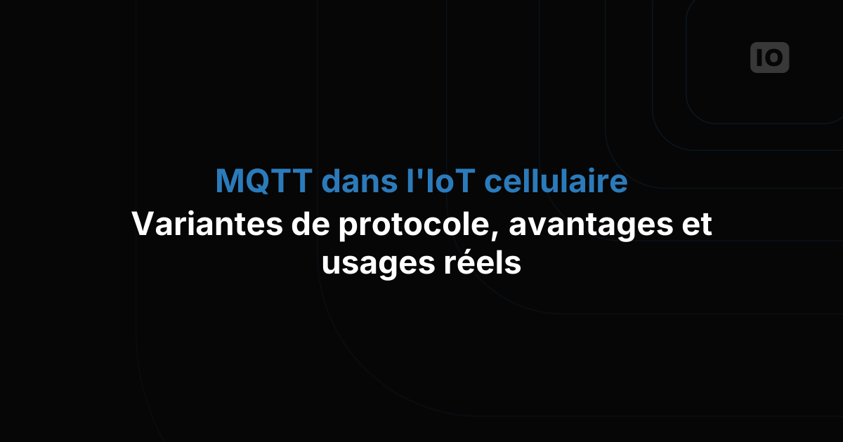 MQTT dans l'IoT cellulaire : tour d'horizon des variantes du protocole, de ses atouts et de ses usages concrets