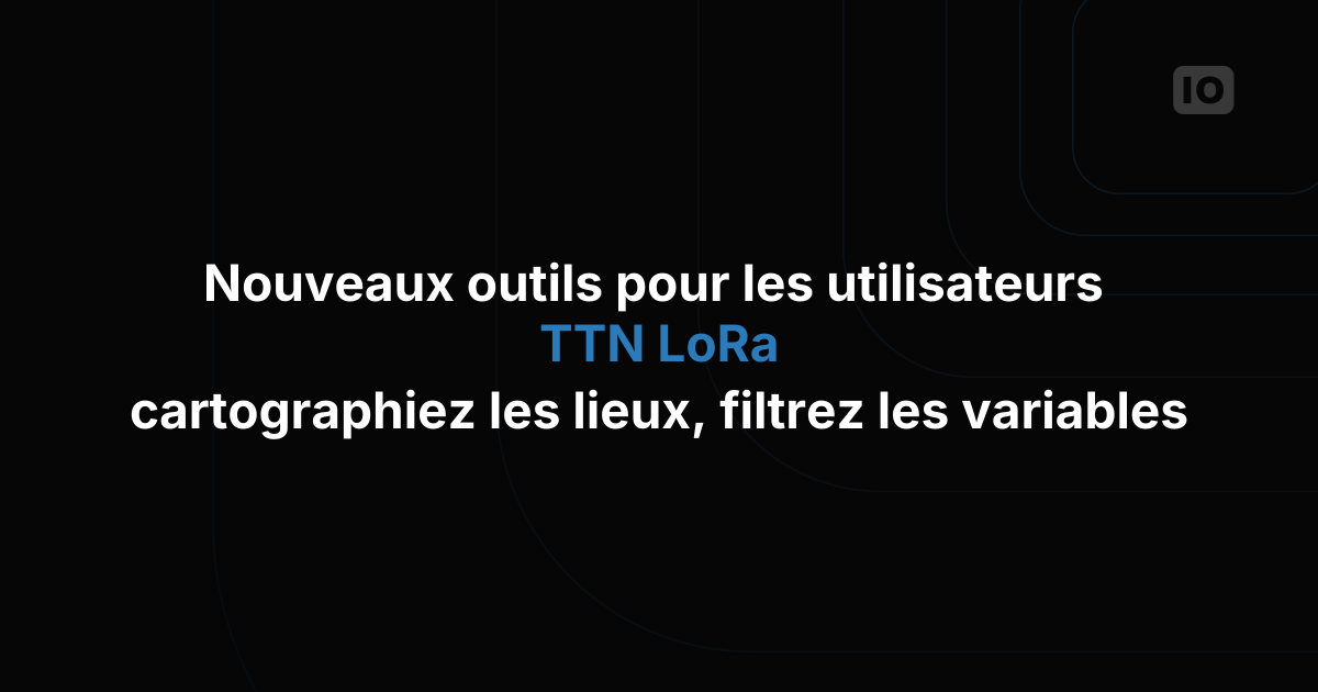 Nouveautés pour les utilisateurs LoRa de TTN