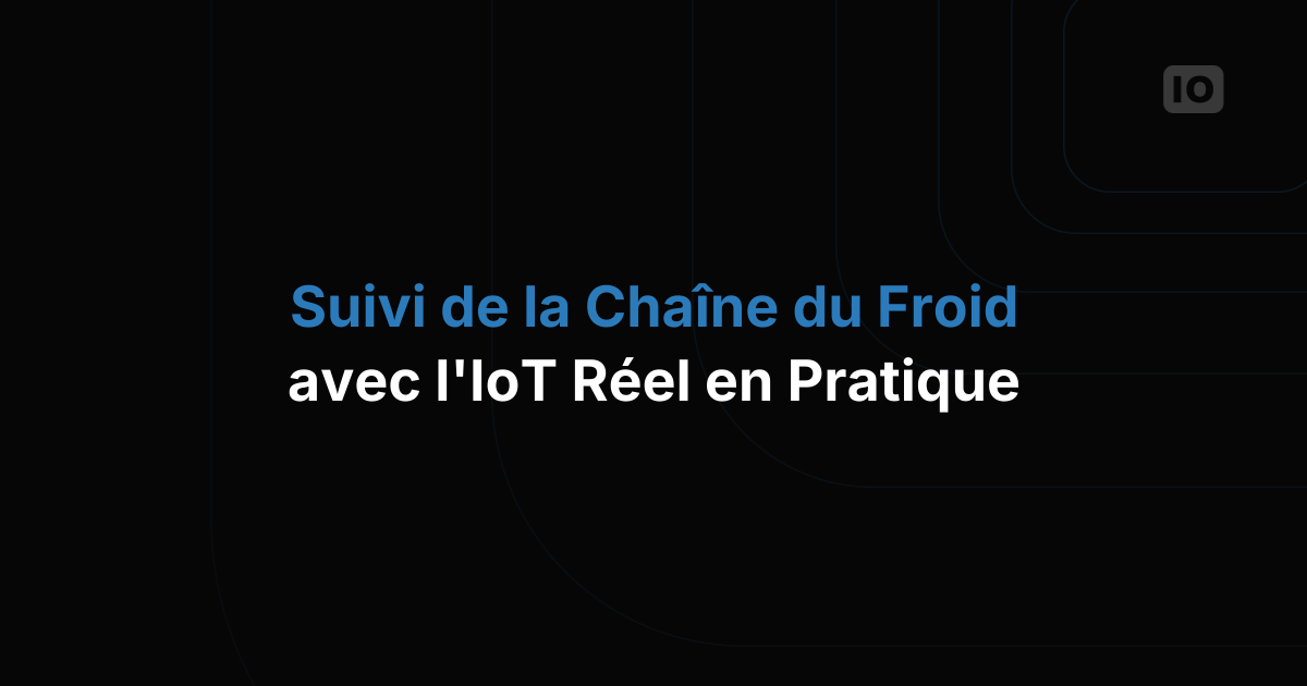 Surveillance IoT de la chaîne du froid : une visite guidée sur le terrain