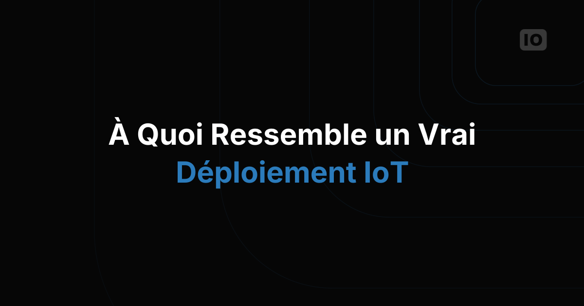 À quoi ressemble un vrai déploiement IoT, du pilote à la production