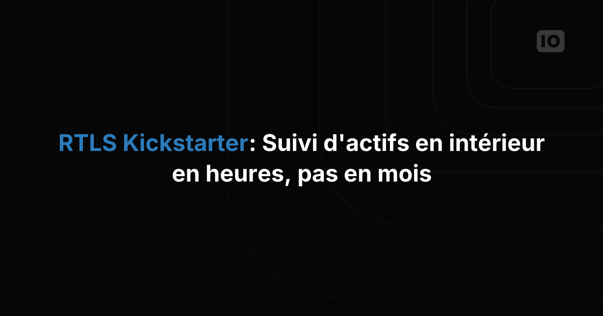 RTLS Kickstarter : déployez le suivi d'actifs en intérieur en quelques heures, pas en quelques mois