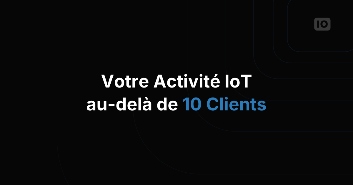 Comment faire grandir votre activité d'intégration IoT au-delà de 10 clients