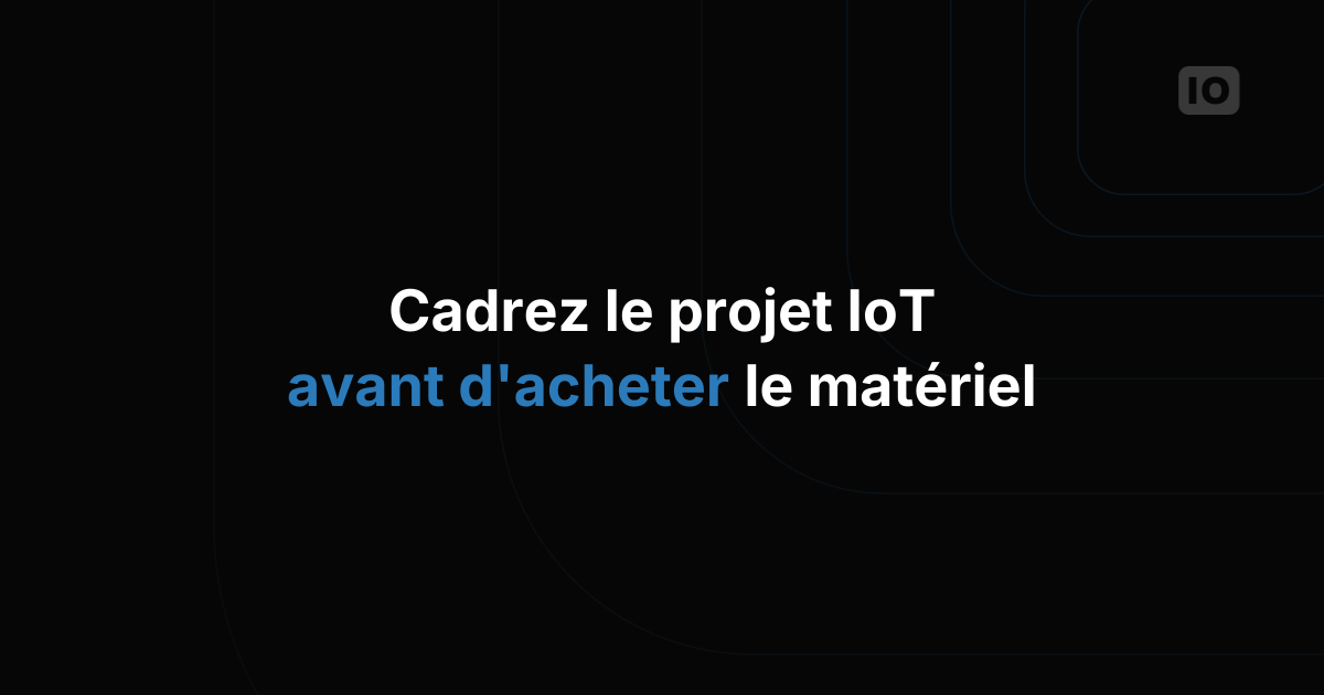 Comment cadrer un projet IoT avant d'acheter le moindre matériel