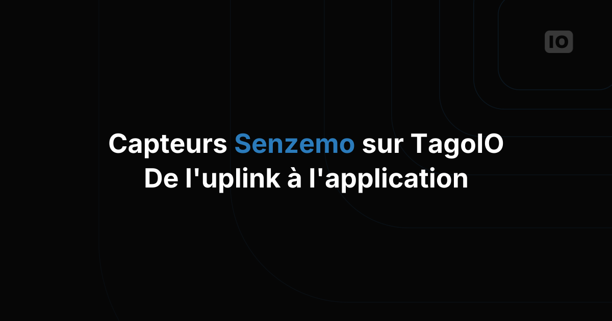 Capteurs Senzemo et TagoIO : du premier uplink à une application complète
