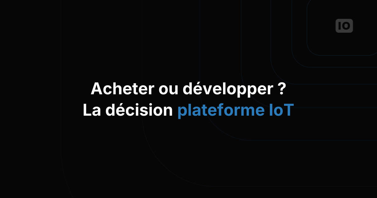 Acheter ou développer une plateforme IoT ? Une décision vraiment importante ?