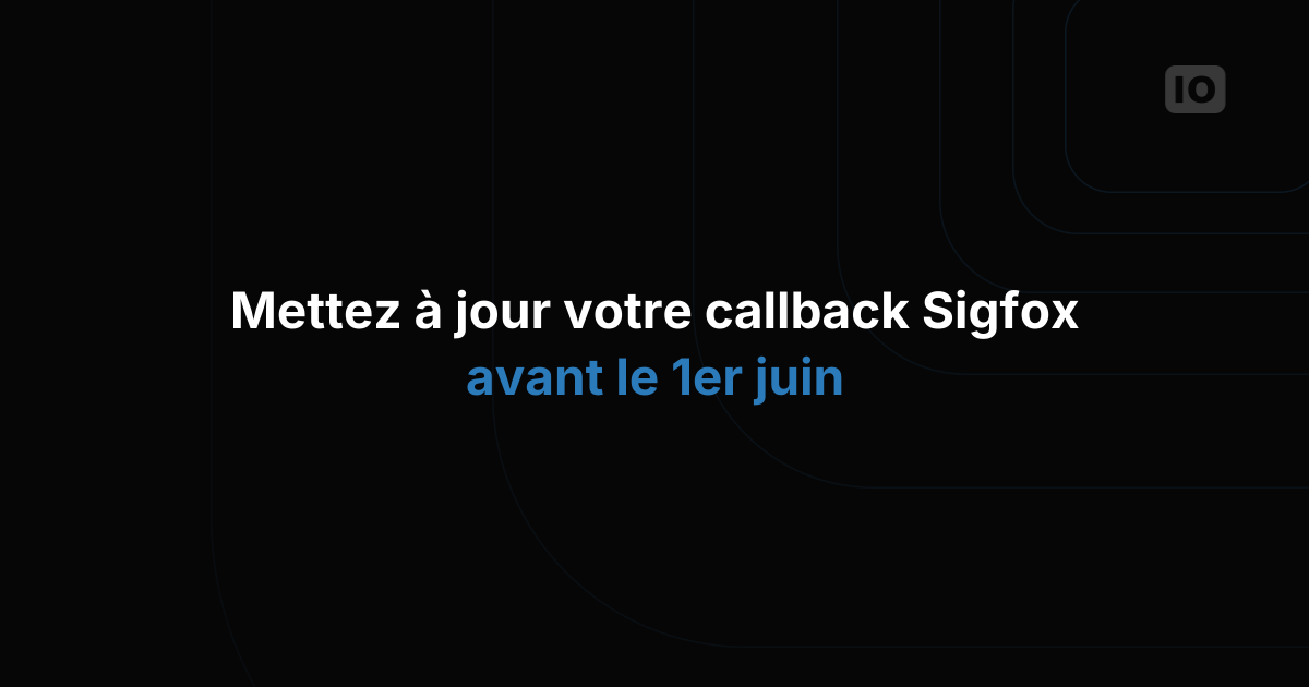 Mettez à jour votre callback Sigfox avant le 1er juin 2019