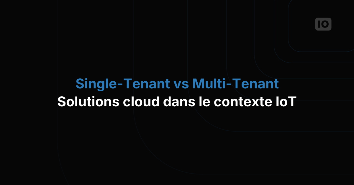 Cloud single-tenant ou multi-tenant dans le contexte de l'IoT : lequel choisir pour votre entreprise ?